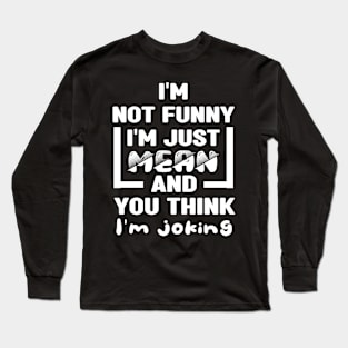 I'm not funny I'm just mean and you think I'm joking Long Sleeve T-Shirt